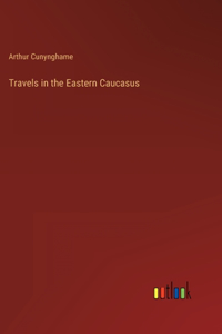 Travels in the Eastern Caucasus