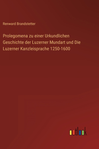 Prolegomena zu einer Urkundlichen Geschichte der Luzerner Mundart und Die Luzerner Kanzleisprache 1250-1600