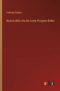 Notizie della vita del conte Prospero Balbo