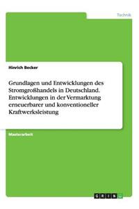Grundlagen und Entwicklungen des Stromgroßhandels in Deutschland. Entwicklungen in der Vermarktung erneuerbarer und konventioneller Kraftwerksleistung