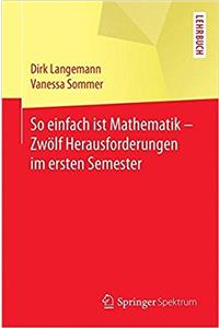 So Einfach Ist Mathematik - Zwölf Herausforderungen Im Ersten Semester