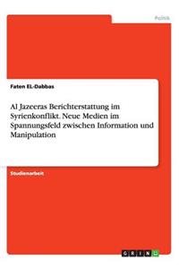 Al Jazeeras Berichterstattung im Syrienkonflikt. Neue Medien im Spannungsfeld zwischen Information und Manipulation