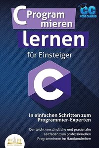 C Programmieren lernen fur Einsteiger - In einfachen Schritten zum Programmier-Experten