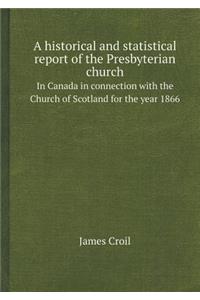 A Historical and Statistical Report of the Presbyterian Church in Canada in Connection with the Church of Scotland for the Year 1866