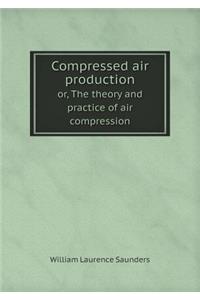 Compressed Air Production Or, the Theory and Practice of Air Compression