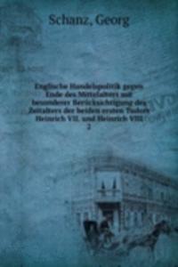 Englische Handelspolitik gegen Ende des Mittelalters mit besonderer Berucksichtigung des Zeitalters der beiden ersten Tudors Heinrich VII. und Heinrich VIII