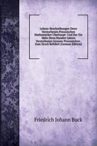 Lebens-Beschreibungen Derer Verstorbenen Preussischen Mathematiker Uberhaupt: Und Des Vor Mehr Denn Hundert Jahren Verstorbenen Grossen Preussischen . Zum Druck Befrdert (German Edition)