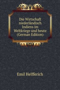 Die Wirtschaft niederlandisch Indiens im Weltkriege und heute (German Edition)