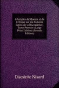 Aâ€°tudes de Moeurs et de Critique sur les PoAutes Latins de la DAccadence, Tome Premier (Large Print Edition) (French Edition)