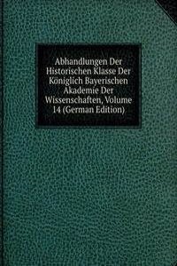 Abhandlungen Der Historischen Klasse Der Koniglich Bayerischen Akademie Der Wissenschaften, Volume 14 (German Edition)