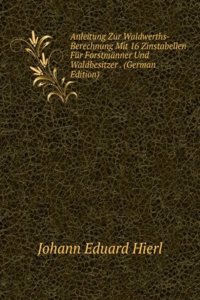 Anleitung Zur Waldwerths-Berechnung Mit 16 Zinstabellen Fur Forstmanner Und Waldbesitzer . (German Edition)