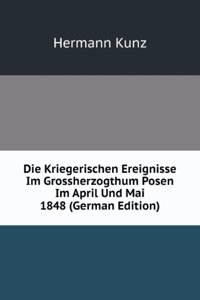 Die Kriegerischen Ereignisse Im Grossherzogthum Posen Im April Und Mai 1848 (German Edition)