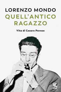 Quell'antico ragazzo.Vita di Cesare Pavese