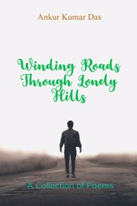 Winding Roads through Lonely Hills - A collection of poems