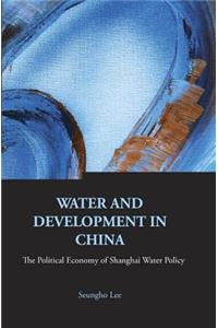 Water and Development in China: The Political Economy of Shanghai Water Policy