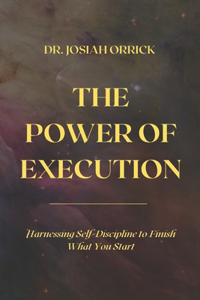 Power of Execution: Harnessing Self-Discipline to Finish What You Start