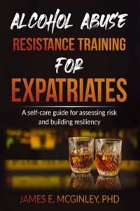 Alcohol Abuse Resistance Training for Expatriates: A Self-care Guide for Assessing Risk and Building Resiliency