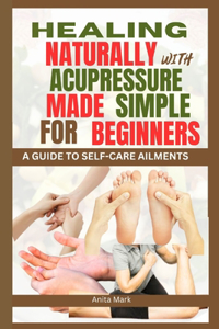 Healing Naturally with Acupressure Made Simple for Beginners