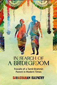 IN SEARCH OF A BRIDEGROOM : True Story of the Travails of a Girl's Parents Searching for a Groom for their Beloved Daughter. Based on True Events