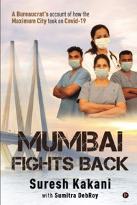 Mumbai Fights Back: A Bureaucrat'S Account Of How The Maximum City Took On Covid-19