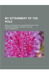 My Attainment of the Pole; Being the Record of the Expedition That First Reached the Boreal Center, 1907-1909