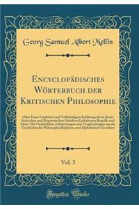 Encyclopädisches Wörterbuch der Kritischen Philosophie, Vol. 3: Oder Einer Fasslichen und Vollständigen Erklärung der in Kants Kritischen und Dogmatischen Schriften Enthaltenen Begriffe und Sätze; Mit Nachrichten, Erläuterungen und Vergleichungen a
