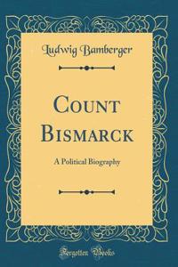 Count Bismarck: A Political Biography (Classic Reprint)