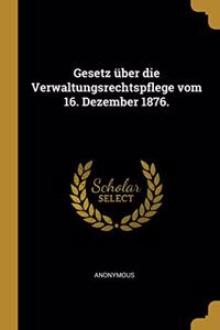 Gesetz über die Verwaltungsrechtspflege vom 16. Dezember 1876.