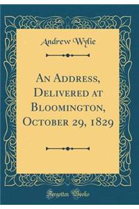 An Address, Delivered at Bloomington, October 29, 1829 (Classic Reprint)