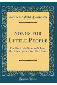 Songs for Little People: For Use in the Sunday-School, the Kindergarten and the Home (Classic Reprint)