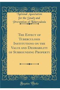 The Effect of Tuberculosis Institutions on the Value and Desirability of Surrounding Property (Classic Reprint)