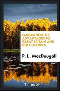 Emigration, Its Advantages to Great Britain and Her Colonies