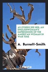 As Others See Her; An Englishwoman's Impressions of the American Woman in War Time