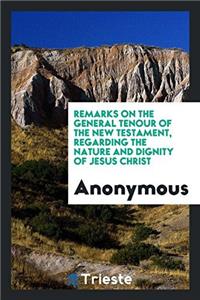 Remarks on the General Tenour of the New Testament, regarding the Nature and Dignity of Jesus Christ