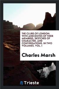 The Clubs of London: With Anecdotes of Their Members, Sketches of Character, and Conversations