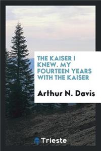 The Kaiser I Knew. My Fourteen Years with the Kaiser