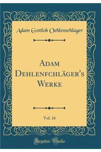 Adam DehlenfchlÃ¤ger's Werke, Vol. 16 (Classic Reprint)