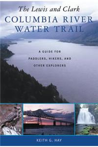 The Lewis and Clark Columbia River Water Trail: A Guide for Paddlers, Hikers, and Other Explorers