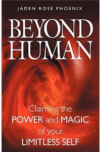 Beyond Human: Claiming the Power and Magic of Your Limitless Self