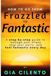 How to Go From Frazzled to Fantastic