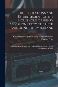 Regulations and Establishment of the Household of Henry Algernon Percy, the Fifth Earl of Northumberland [microform]
