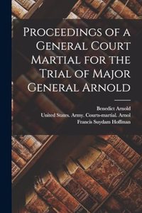 Proceedings of a General Court Martial for the Trial of Major General Arnold