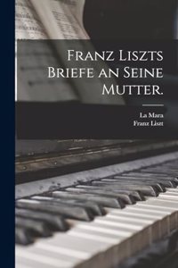Franz Liszts Briefe an seine Mutter.