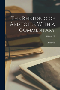 Rhetoric of Aristotle With a Commentary; Volume III