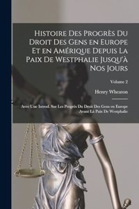 Histoire des progrès du droit des gens en Europe et en Amérique depuis la paix de Westphalie jusqu'à nos jours; avec une introd. sur les progrès du droit des gens en Europe avant là paix de Westphalie; Volume 2