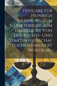 Festgabe Für Heinrich Dernburg Zum Doktorjubiläum Überreicht Von Der Rechts- Und Staatswissenschaftlichen Fakultät Würzburg