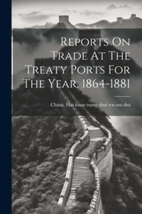 Reports On Trade At The Treaty Ports For The Year, 1864-1881