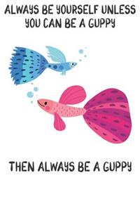 Always Be Yourself Unless You Can Be A Guppies Then Always Be A Guppies