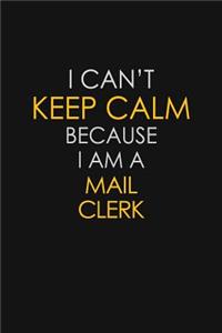 I Can't Keep Calm Because I Am A Mail Clerk