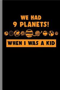 we had 9 Planets! when I was a Kid
